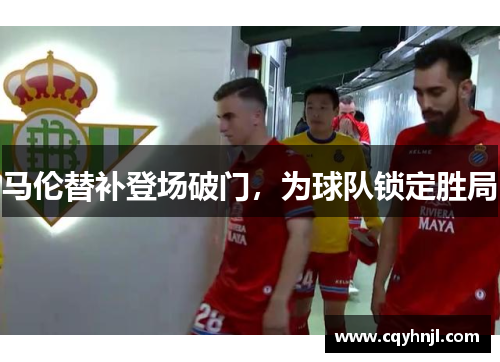 马伦替补登场破门,为球队锁定胜局 马伦替补登场破门,为球队锁定胜局