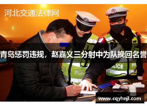 青岛惩罚违规,赵嘉义三分射中为队挽回名誉 青岛惩罚违规,赵嘉义三分射中为队挽回名誉