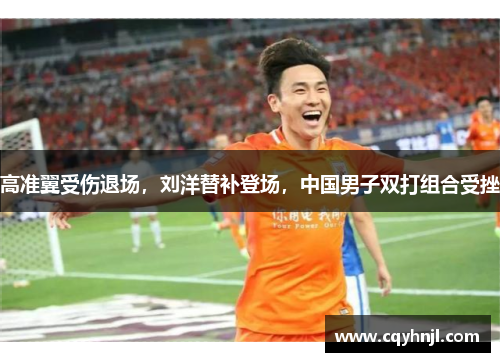 高准翼受伤退场，刘洋替补登场，中国男子双打组合受挫