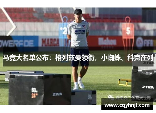 马竞大名单公布：格列兹曼领衔，小蜘蛛、科克在列