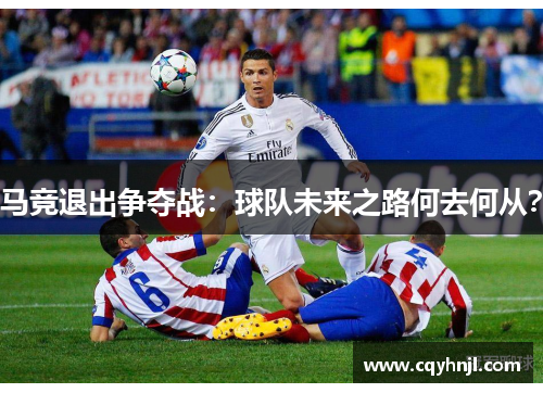 马竞退出争夺战：球队未来之路何去何从？